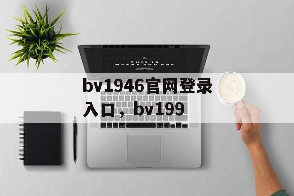 bv1946官网登录入口，bv199