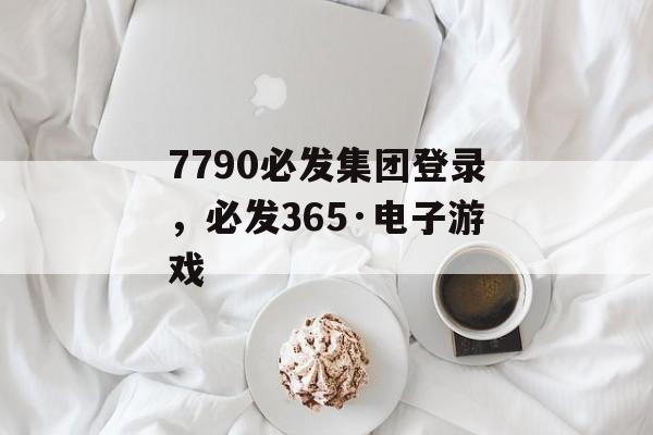 7790必发集团登录，必发365·电子游戏