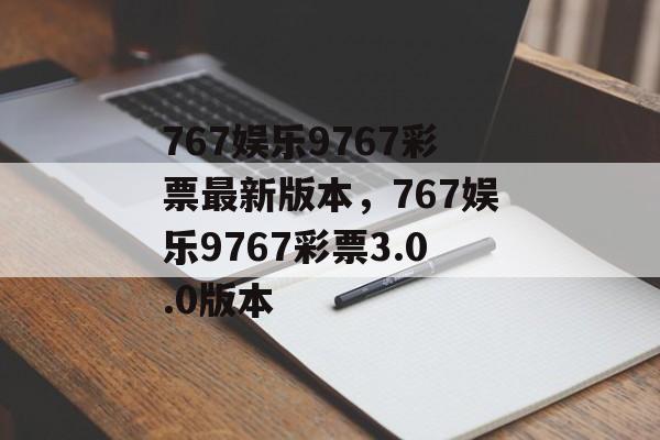 767娱乐9767彩票最新版本，767娱乐9767彩票3.0.0版本