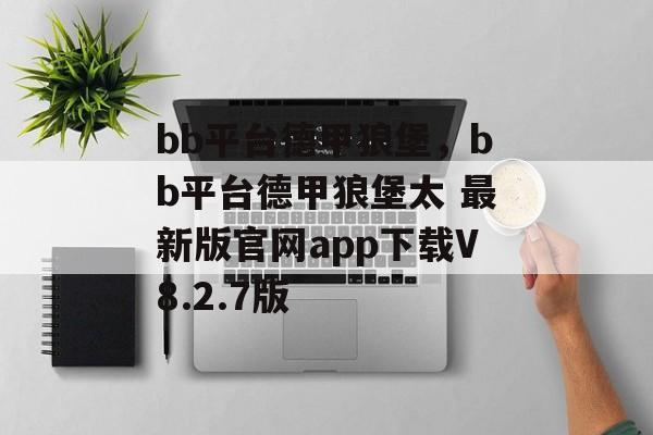 bb平台德甲狼堡，bb平台德甲狼堡太 最新版官网app下载V8.2.7版